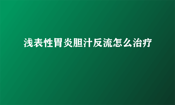 浅表性胃炎胆汁反流怎么治疗