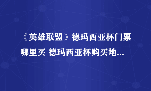 《英雄联盟》德玛西亚杯门票哪里买 德玛西亚杯购买地址分享及价格一览