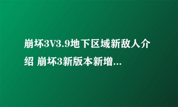 崩坏3V3.9地下区域新敌人介绍 崩坏3新版本新增了哪些敌人