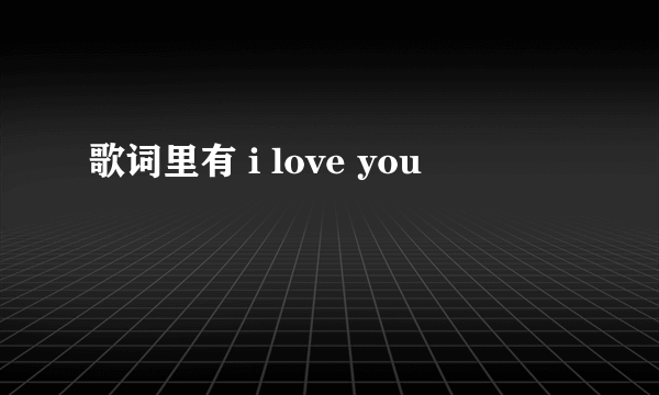 歌词里有 i love you