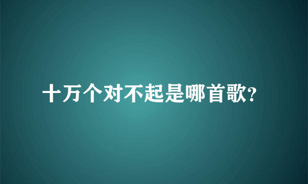 十万个对不起是哪首歌？