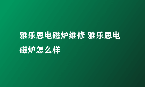 雅乐思电磁炉维修 雅乐思电磁炉怎么样