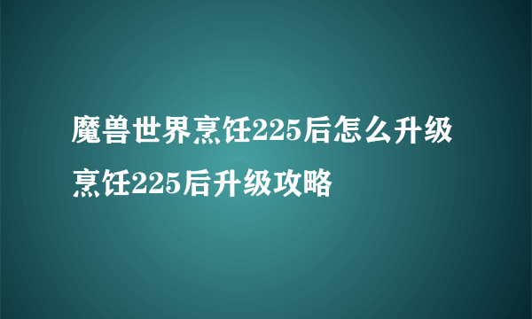 魔兽世界烹饪225后怎么升级 烹饪225后升级攻略