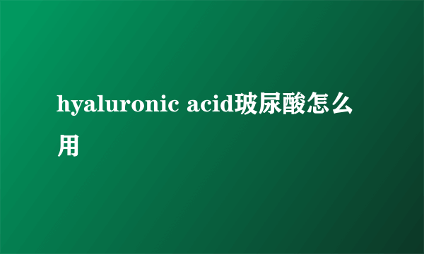 hyaluronic acid玻尿酸怎么用