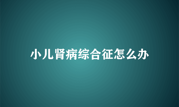 小儿肾病综合征怎么办