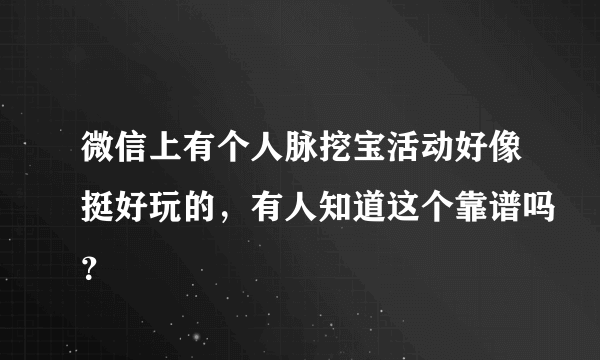 微信上有个人脉挖宝活动好像挺好玩的，有人知道这个靠谱吗？