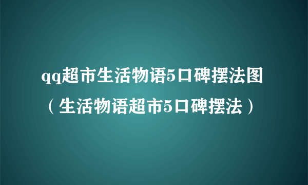 qq超市生活物语5口碑摆法图（生活物语超市5口碑摆法）