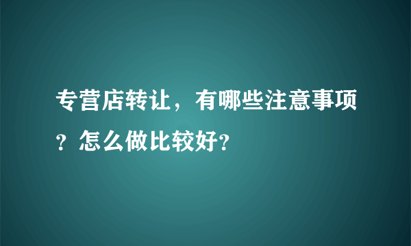 专营店转让，有哪些注意事项？怎么做比较好？