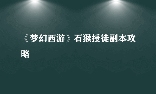 《梦幻西游》石猴授徒副本攻略