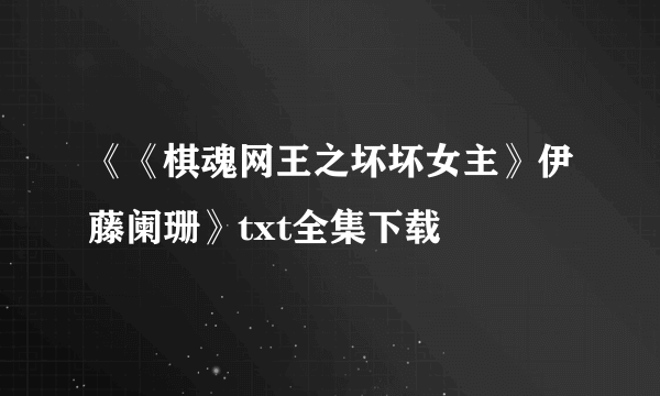 《《棋魂网王之坏坏女主》伊藤阑珊》txt全集下载