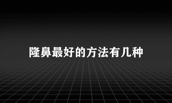 隆鼻最好的方法有几种