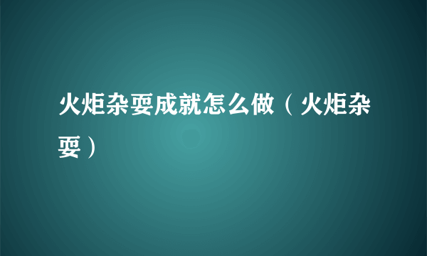 火炬杂耍成就怎么做（火炬杂耍）