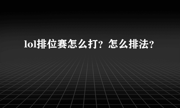 lol排位赛怎么打？怎么排法？