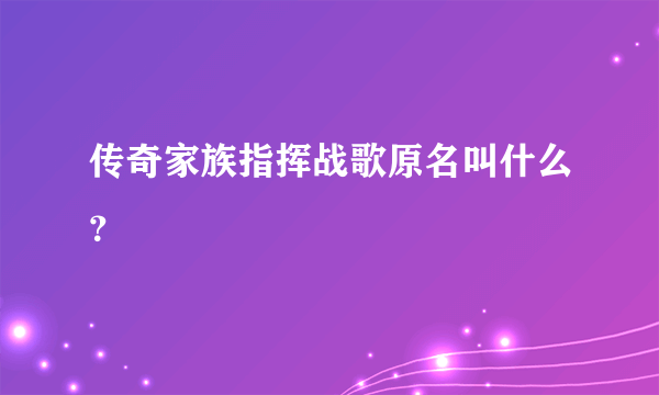 传奇家族指挥战歌原名叫什么？