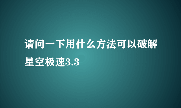 请问一下用什么方法可以破解星空极速3.3