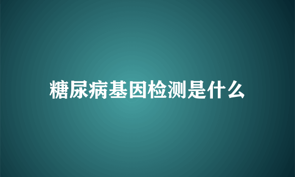 糖尿病基因检测是什么