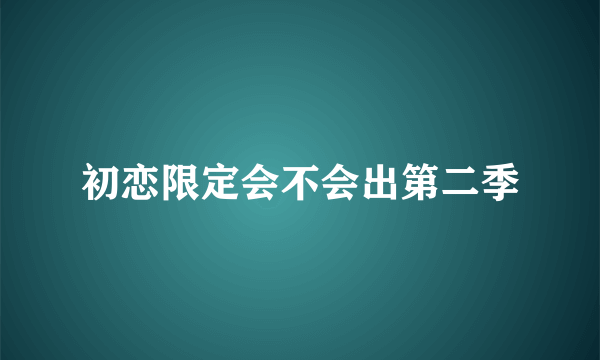 初恋限定会不会出第二季