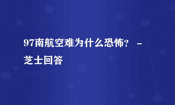 97南航空难为什么恐怖？ - 芝士回答