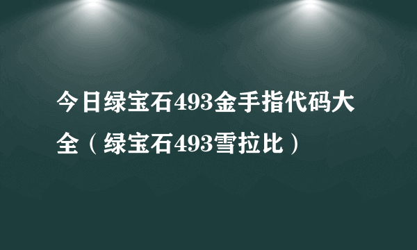 今日绿宝石493金手指代码大全（绿宝石493雪拉比）