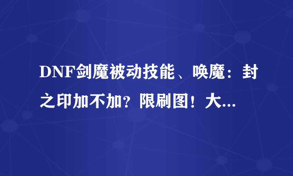 DNF剑魔被动技能、唤魔：封之印加不加？限刷图！大神做个朋友吧！！