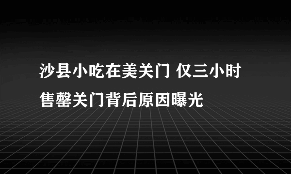 沙县小吃在美关门 仅三小时售罄关门背后原因曝光