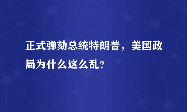 正式弹劾总统特朗普，美国政局为什么这么乱？