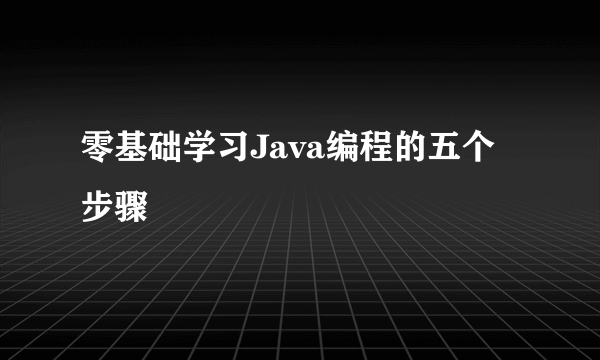 零基础学习Java编程的五个步骤