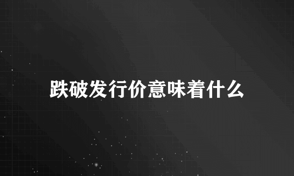 跌破发行价意味着什么