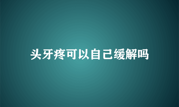 头牙疼可以自己缓解吗