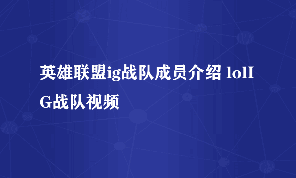 英雄联盟ig战队成员介绍 lolIG战队视频