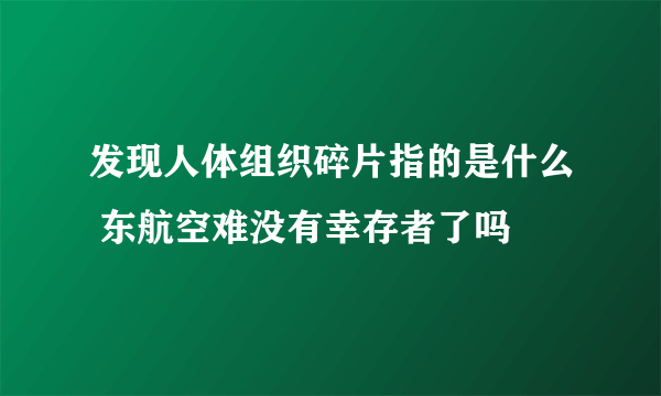 发现人体组织碎片指的是什么 东航空难没有幸存者了吗