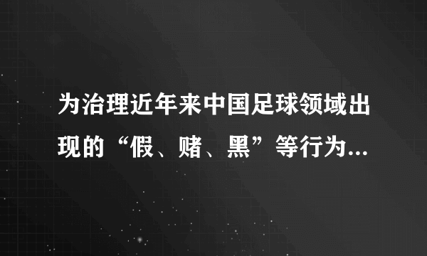 为治理近年来中国足球领域出现的“假、赌、黑”等行为，国家体育总局党组积极配合公安部门开展依法打击利用非法手段操纵比赛和赌球违法犯罪等专项行动。足球打“黑”等行为（　　）A.有利于提高足球从业者的思想道德素质B. 是依法治国的体现C. 有利于社会主义法制社会的建设D. 有利于净化足球发展环境，从根本上提高中国足球水平