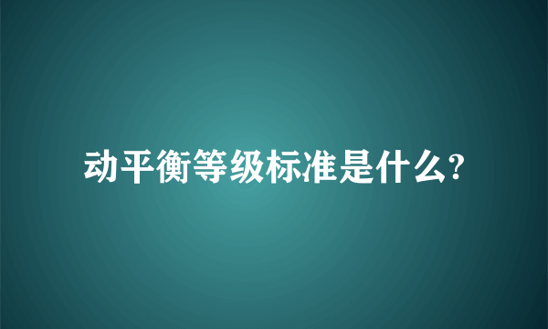 动平衡等级标准是什么?