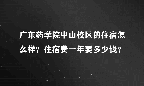 广东药学院中山校区的住宿怎么样？住宿费一年要多少钱？