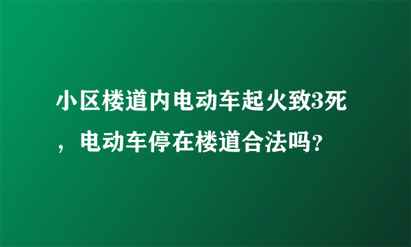 小区楼道内电动车起火致3死，电动车停在楼道合法吗？