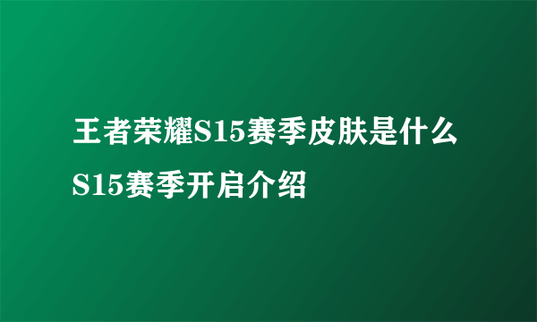 王者荣耀S15赛季皮肤是什么 S15赛季开启介绍