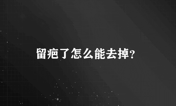 留疤了怎么能去掉？