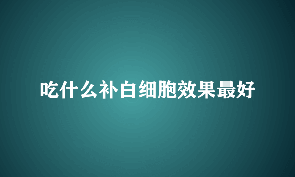 吃什么补白细胞效果最好