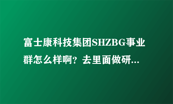 富士康科技集团SHZBG事业群怎么样啊？去里面做研发的话？