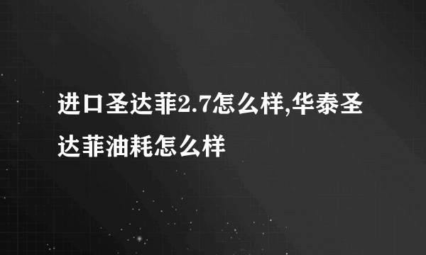 进口圣达菲2.7怎么样,华泰圣达菲油耗怎么样