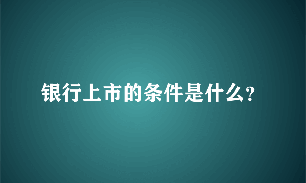 银行上市的条件是什么？