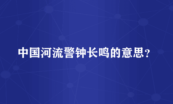 中国河流警钟长鸣的意思？