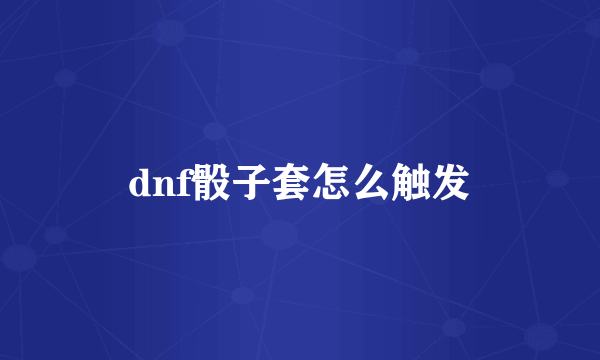 dnf骰子套怎么触发