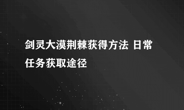 剑灵大漠荆棘获得方法 日常任务获取途径