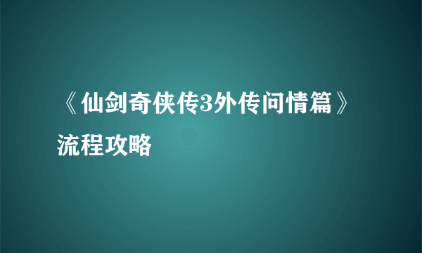 《仙剑奇侠传3外传问情篇》流程攻略