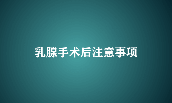 乳腺手术后注意事项