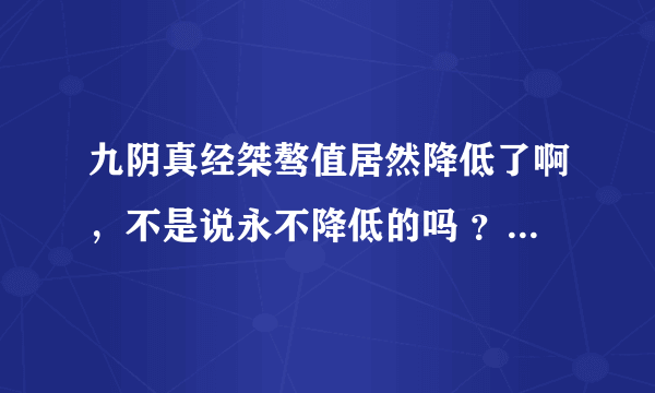 九阴真经桀骜值居然降低了啊，不是说永不降低的吗 ？玩了好多天没见降过。