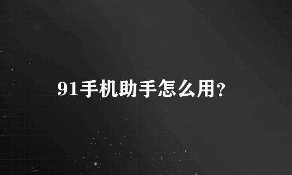 91手机助手怎么用？