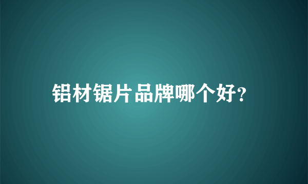 铝材锯片品牌哪个好？