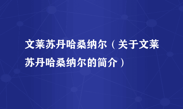 文莱苏丹哈桑纳尔（关于文莱苏丹哈桑纳尔的简介）